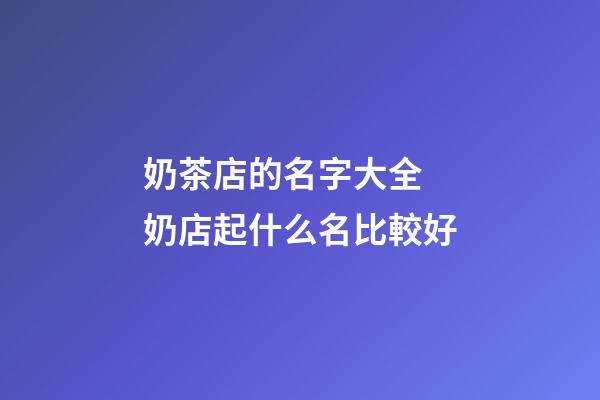 奶茶店的名字大全 奶店起什么名比較好-第1張-店鋪起名-玄機派
